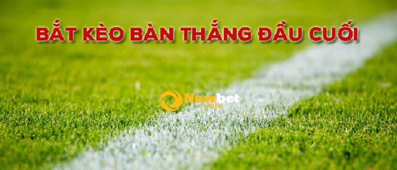 Bắt kèo bàn thắng Đầu/ Cuối/ Không ghi bàn một cách hiệu quả nhất